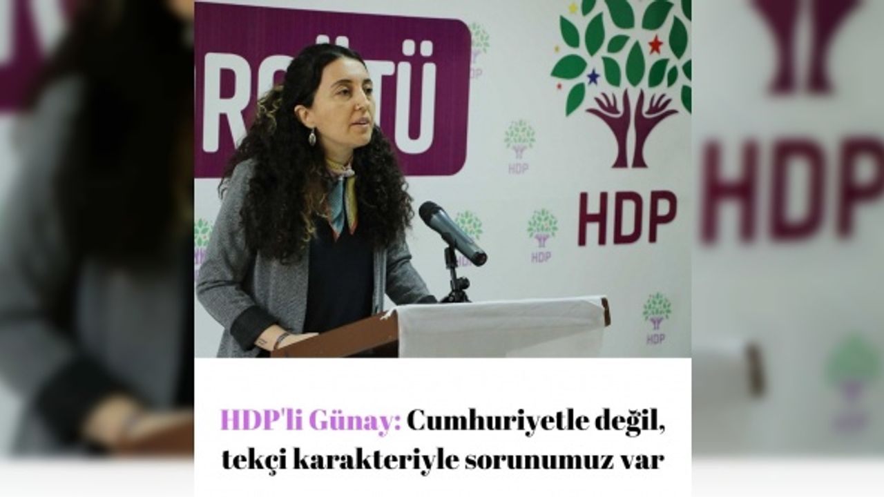 HDP'li Günay: Cumhuriyetle değil, tekçi karakteriyle sorunumuz var