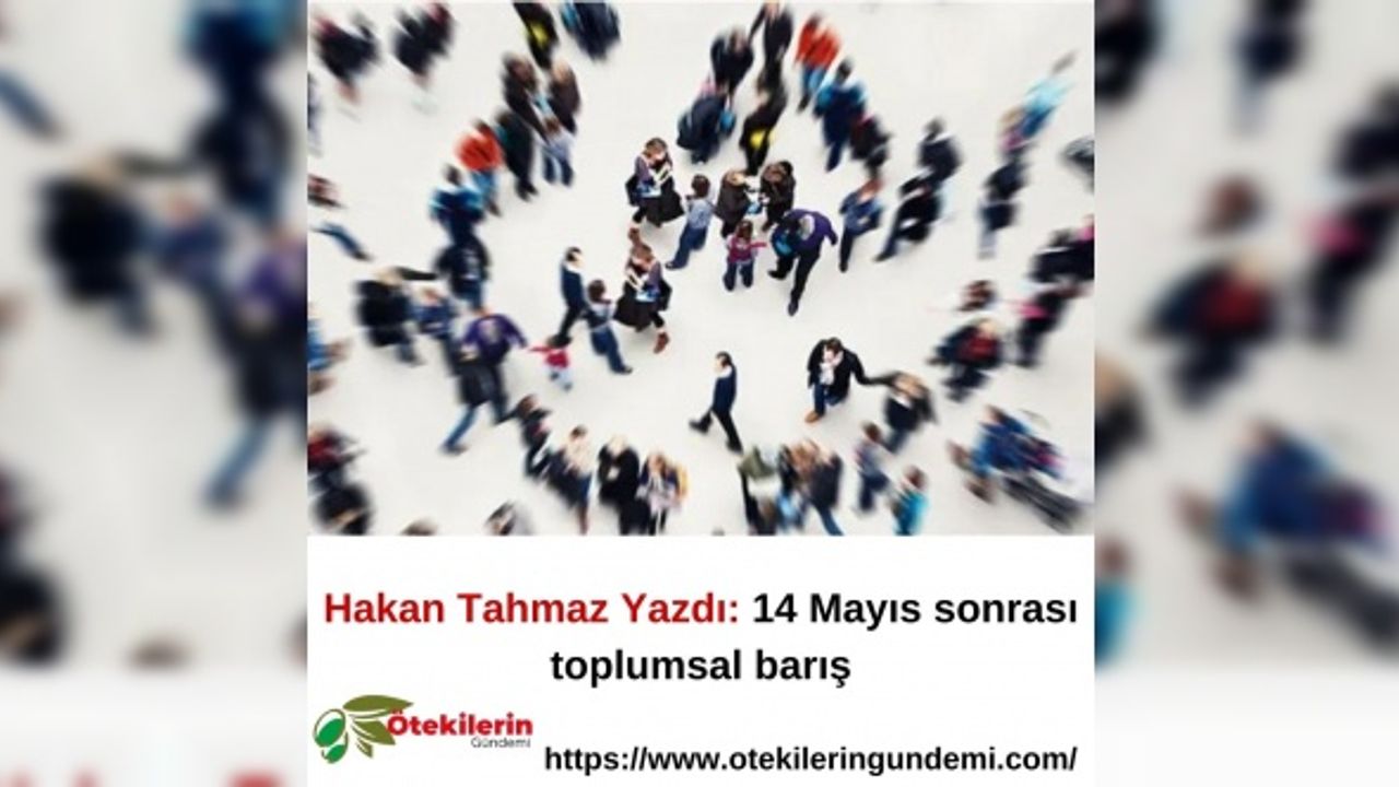 Hakan Tahmaz Yazdı: 14 Mayıs sonrası toplumsal barış