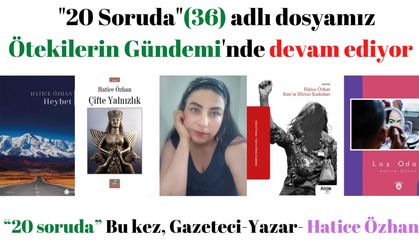 “20 soruda” Bu kez, Gazeteci-Yazar- Hatice Özhan