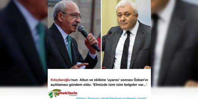 Kılıçdaroğlu'nun  Altun ve ekibine 'uyarısı' sonrası Özkan'ın açıklaması gündem oldu: 'Elimizde isim isim belgeler var...'